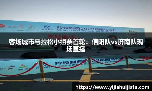 客场城市马拉松小组赛首轮：信阳队vs济南队现场直播