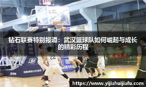 钻石联赛特别报道：武汉篮球队如何崛起与成长的精彩历程