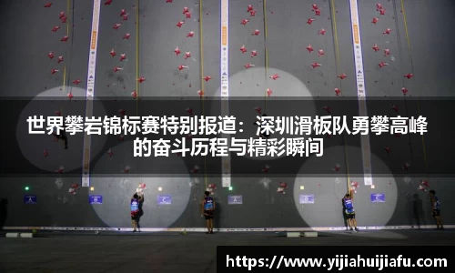 世界攀岩锦标赛特别报道：深圳滑板队勇攀高峰的奋斗历程与精彩瞬间