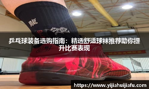 乒乓球装备选购指南：精选舒适球袜推荐助你提升比赛表现